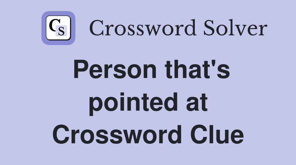 Person that's pointed at Crossword Clue