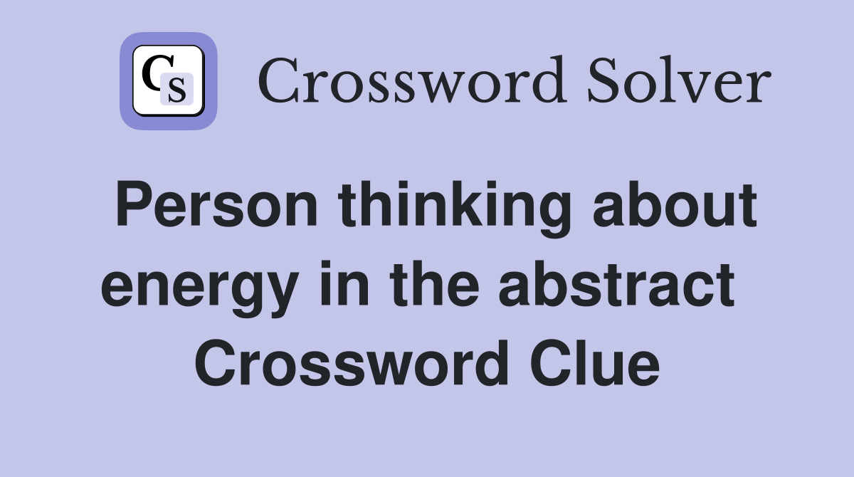 Person thinking about energy in the abstract  Crossword Clue