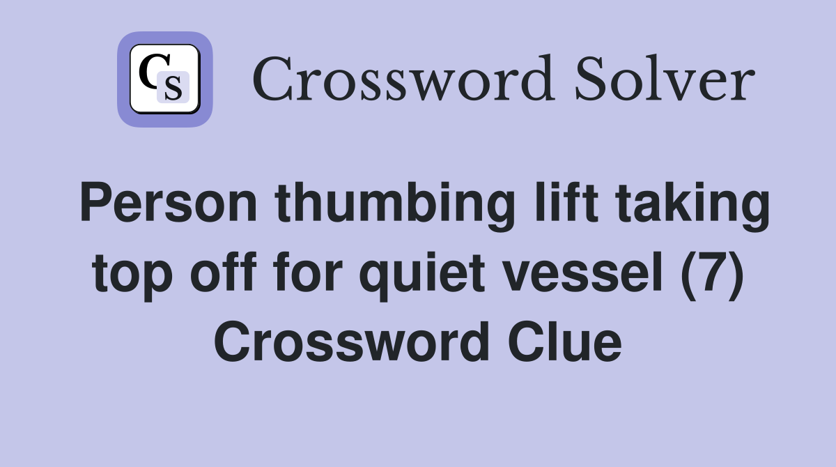 Person thumbing lift taking top off for quiet vessel (7) Crossword Clue