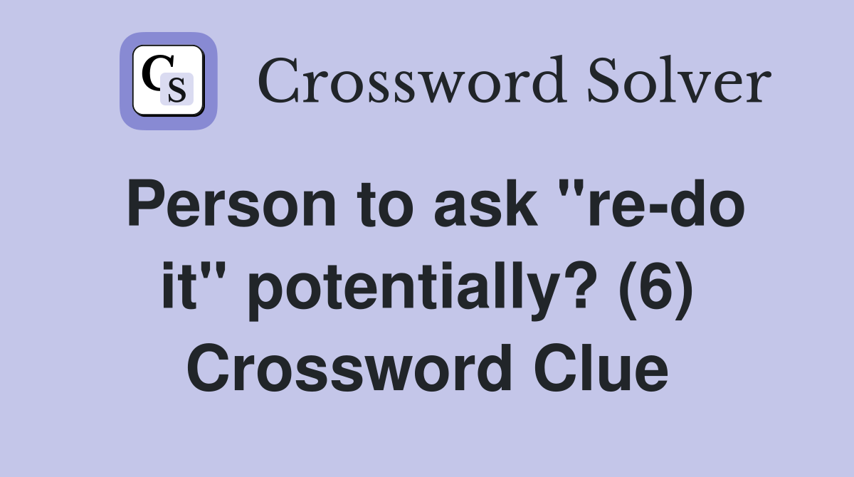Person to ask "re-do it" potentially? (6) Crossword Clue