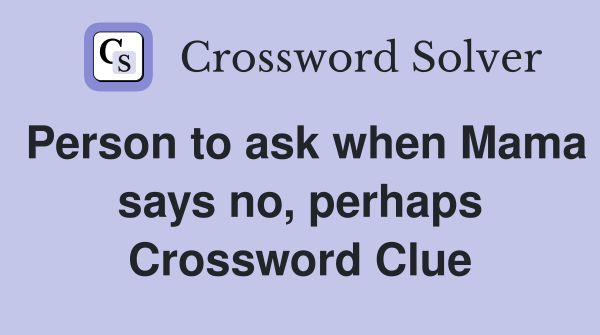 Person to ask when Mama says no, perhaps Crossword Clue