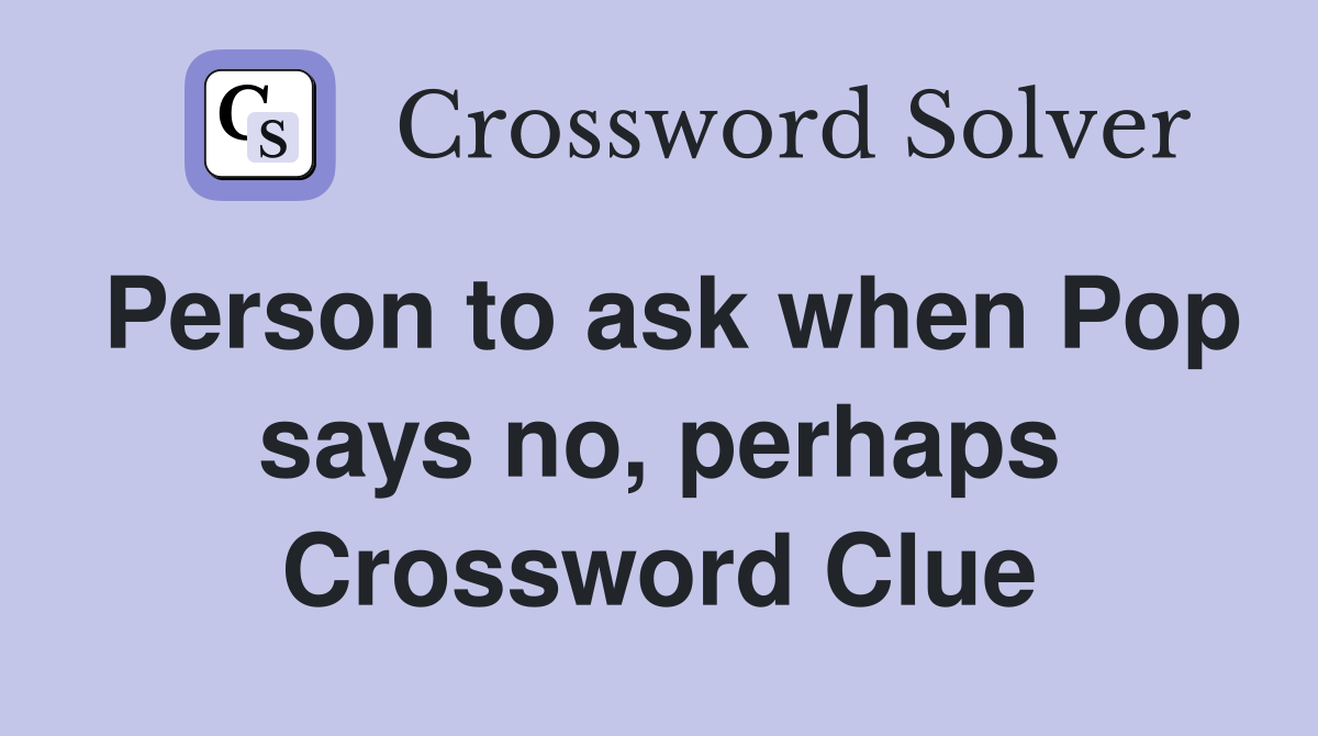 Person to ask when Pop says no, perhaps Crossword Clue