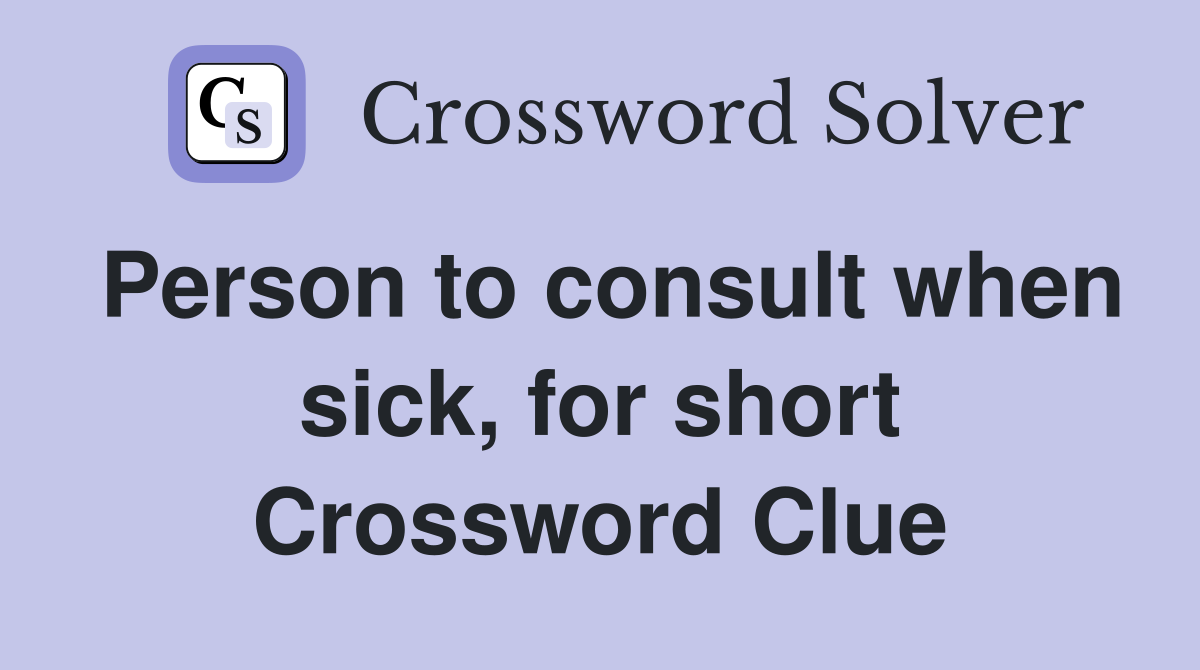 Person to consult when sick, for short Crossword Clue