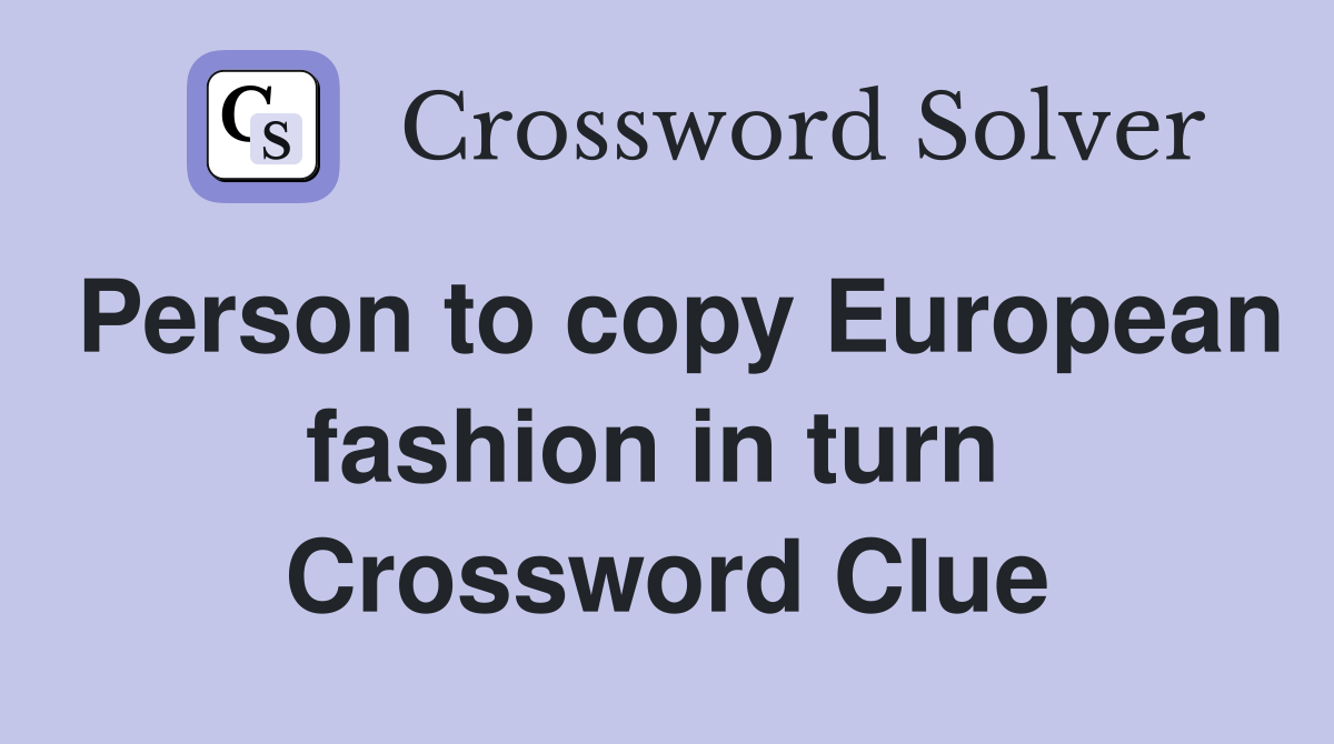 Person to copy European fashion in turn  Crossword Clue