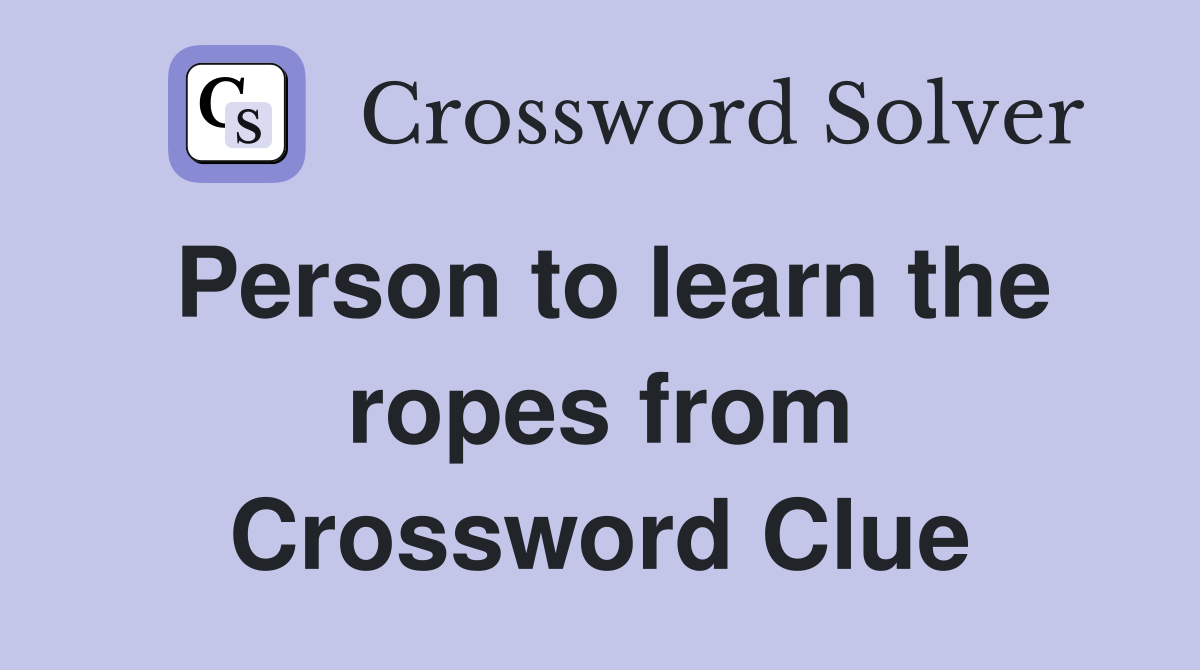 Person to learn the ropes from Crossword Clue