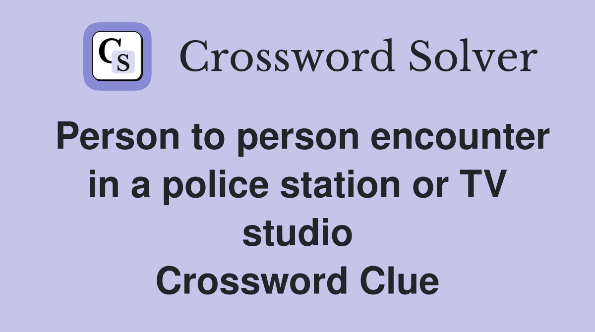 Person to person encounter in a police station or TV studio Crossword Clue