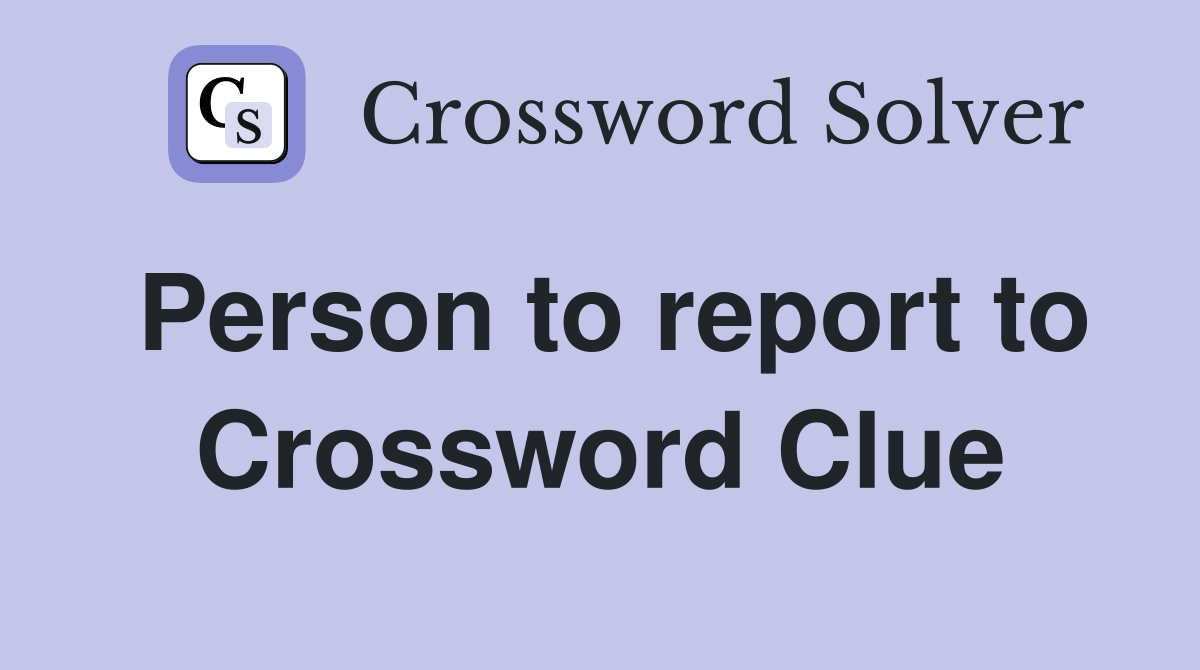 Person to report to Crossword Clue