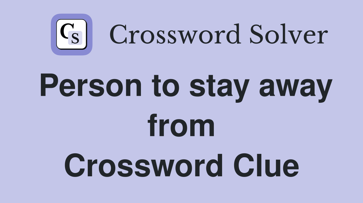 Person to stay away from Crossword Clue