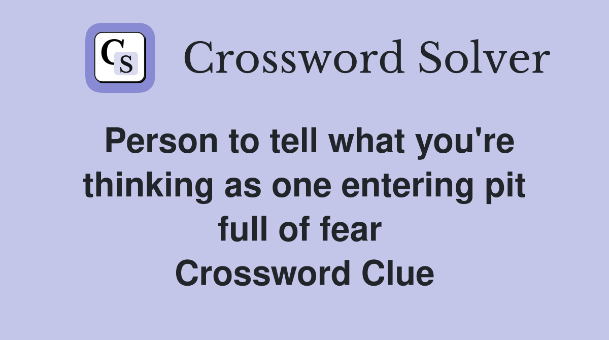 Person to tell what you're thinking as one entering pit full of fear  Crossword Clue