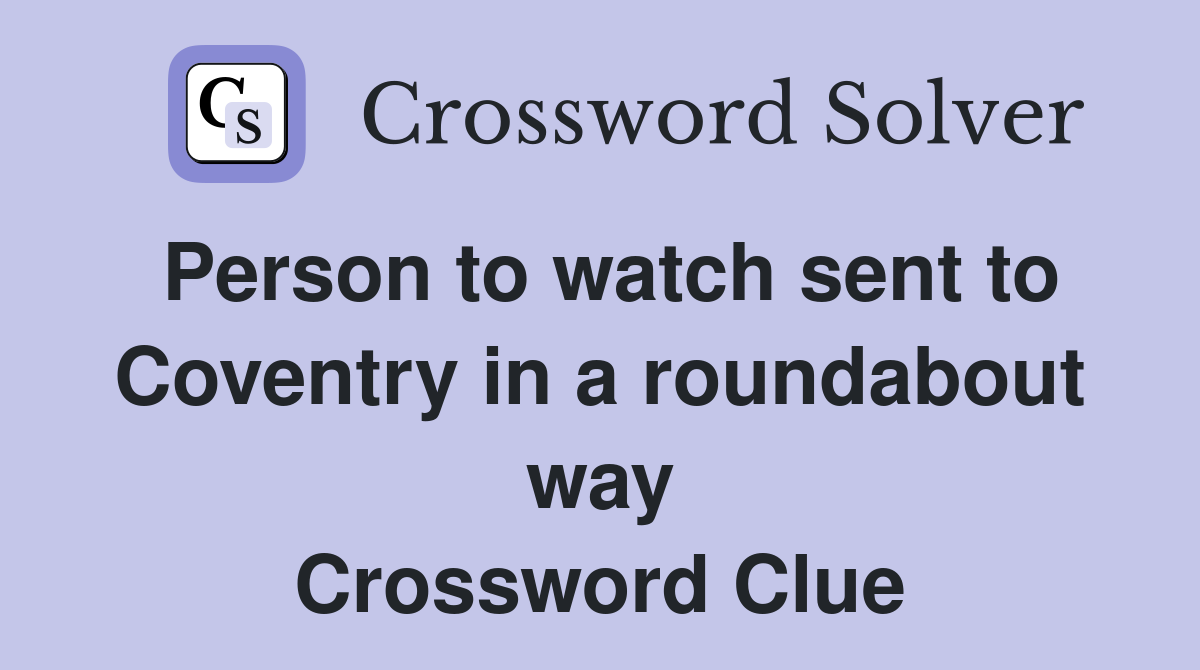 Person to watch sent to Coventry in a roundabout way Crossword Clue