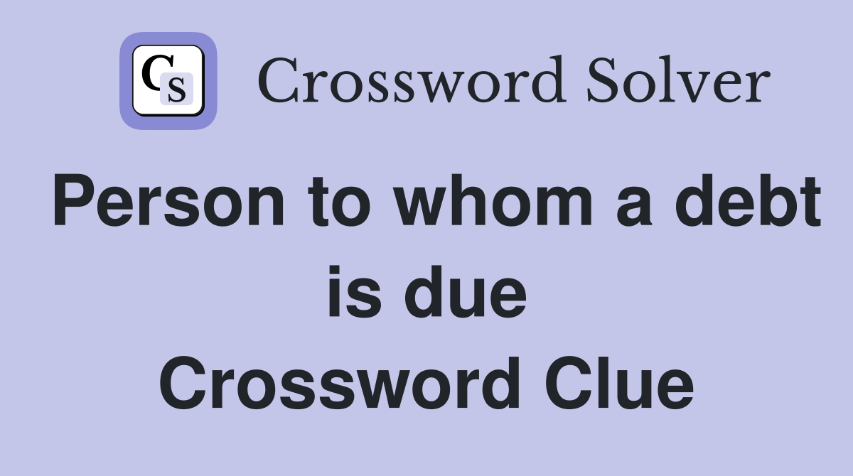 Person to whom a debt is due Crossword Clue