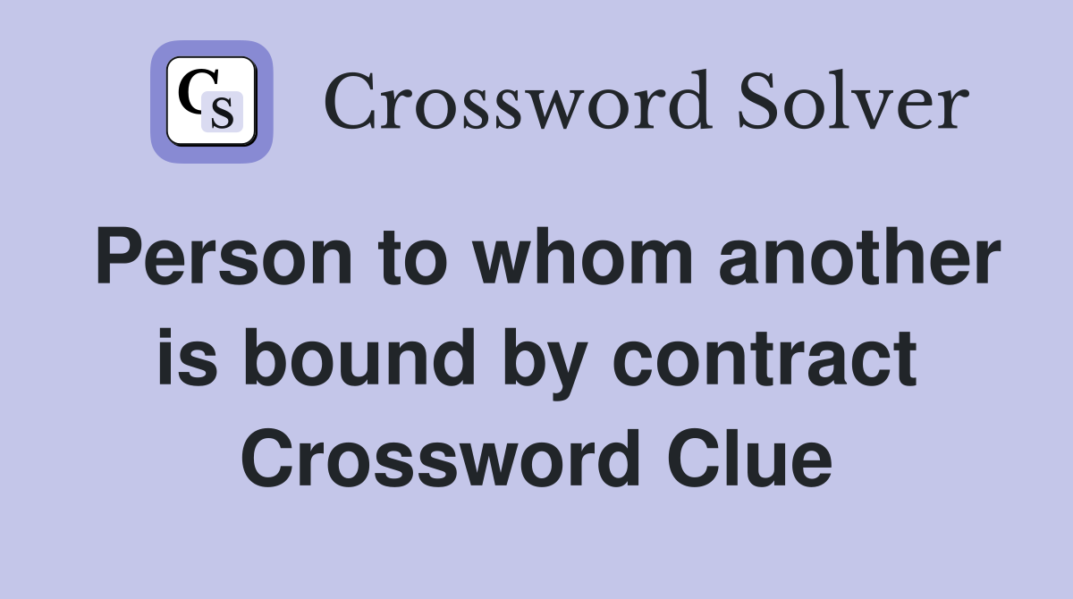 Person to whom another is bound by contract Crossword Clue