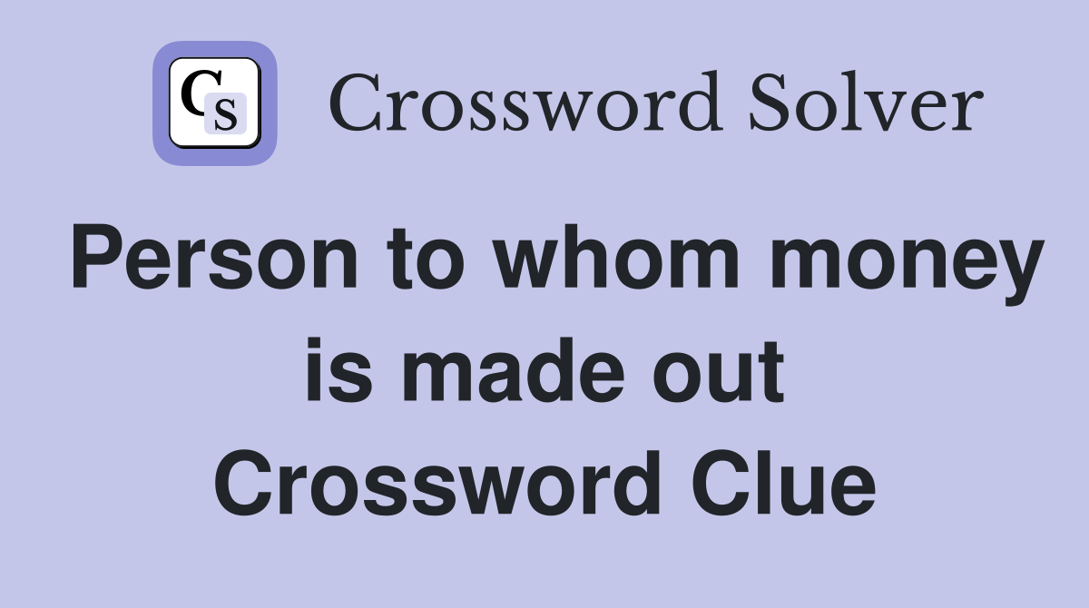 Person to whom money is made out Crossword Clue