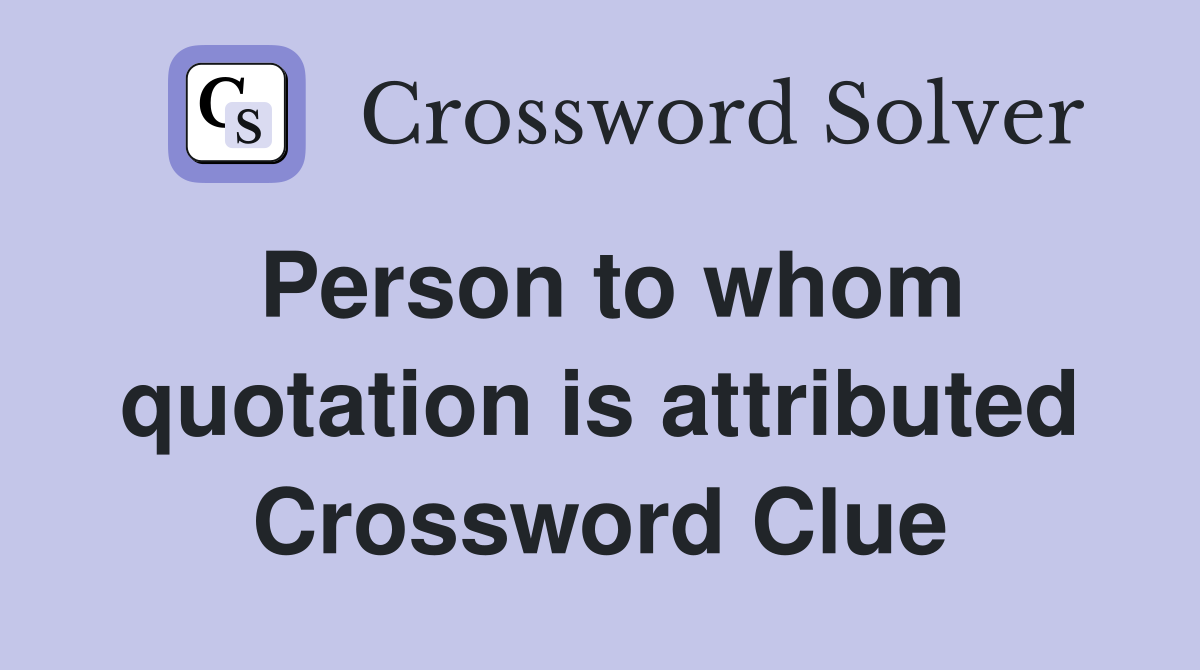 Person to whom quotation is attributed Crossword Clue