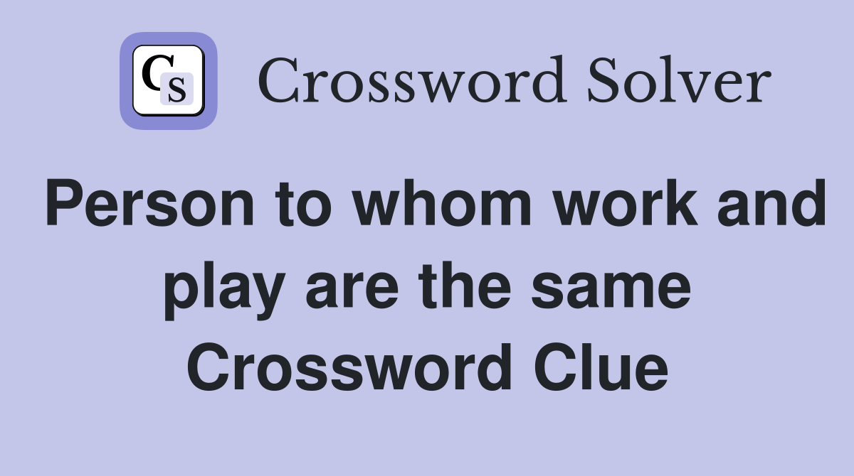 Person to whom work and play are the same Crossword Clue