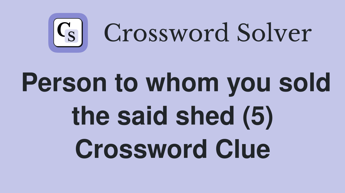 Person to whom you sold the said shed (5) Crossword Clue