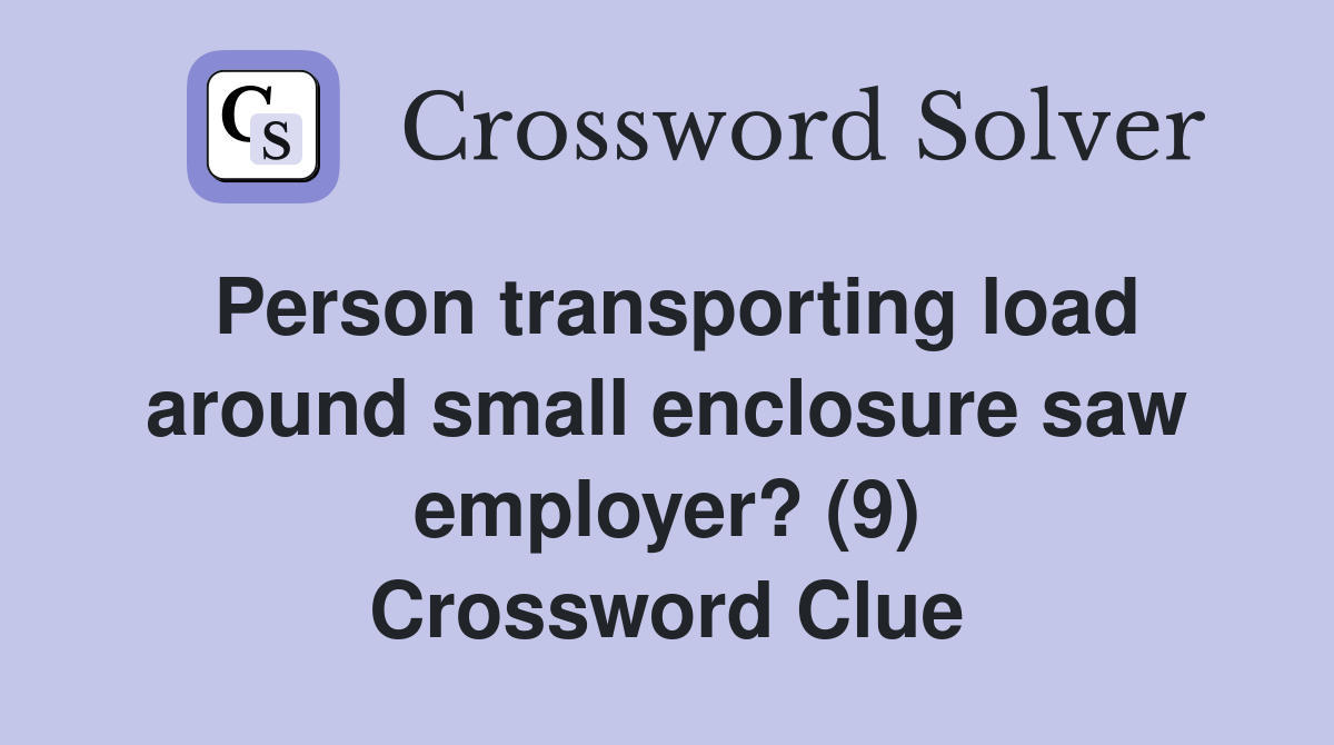 Person transporting load around small enclosure saw employer? (9) Crossword Clue