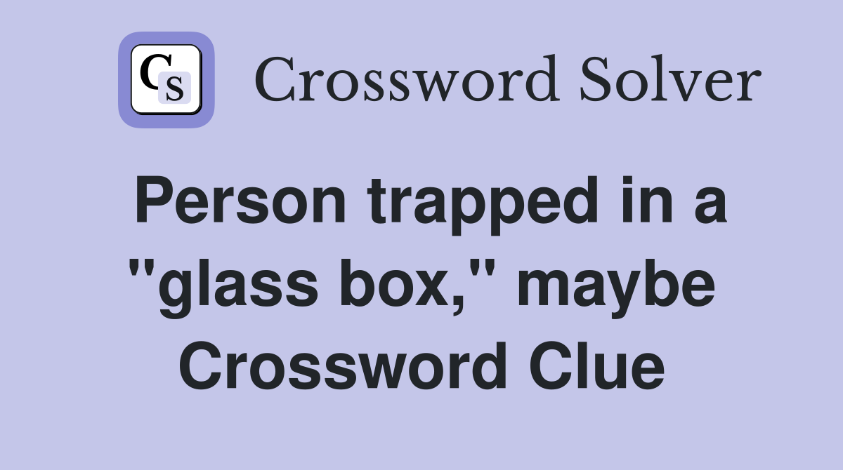 Person trapped in a "glass box," maybe Crossword Clue
