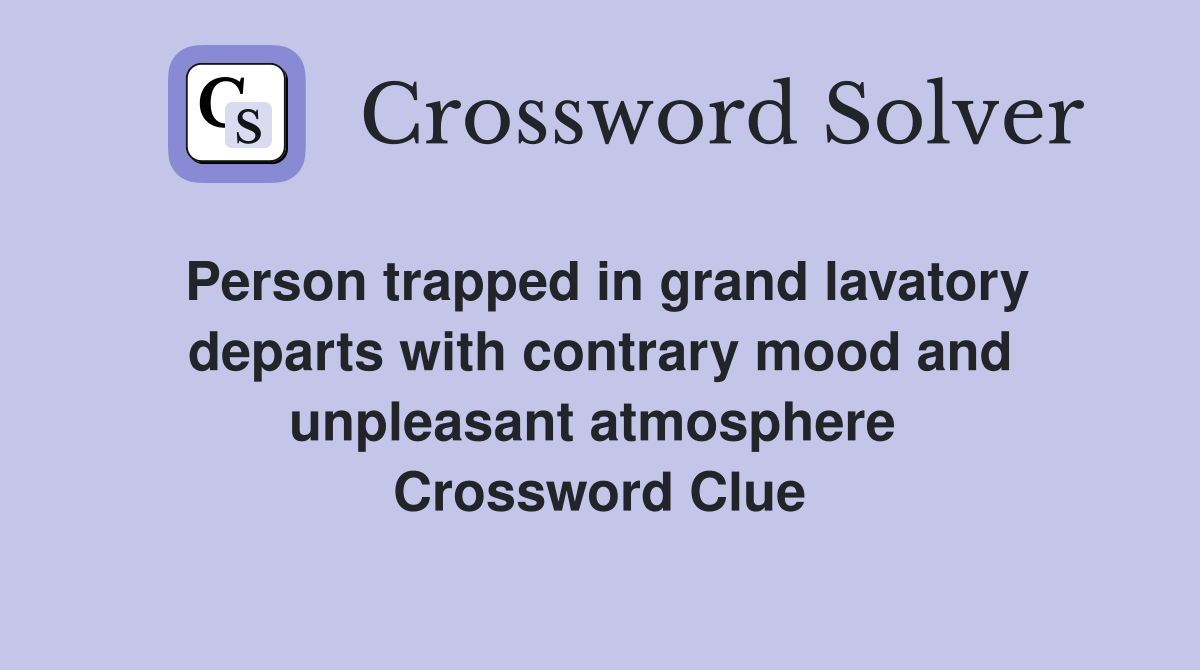 Person trapped in grand lavatory departs with contrary mood and unpleasant atmosphere  Crossword Clue