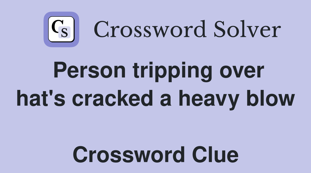 Person tripping over hat's cracked a heavy blow  Crossword Clue