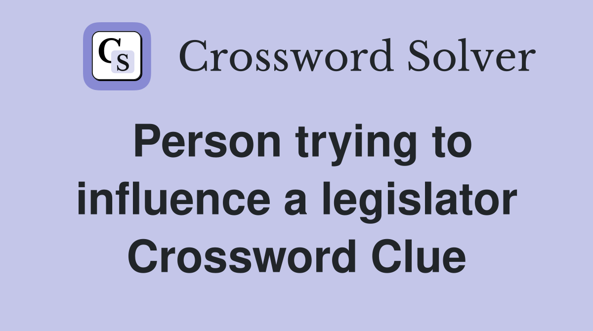Person trying to influence a legislator Crossword Clue