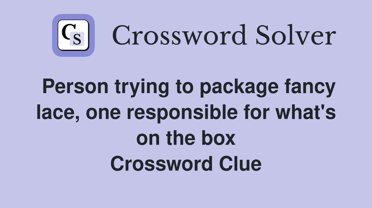 Person trying to package fancy lace, one responsible for what's on the box Crossword Clue