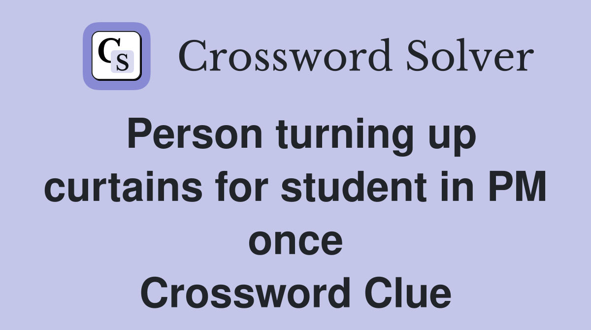 Person turning up curtains for student in PM once Crossword Clue
