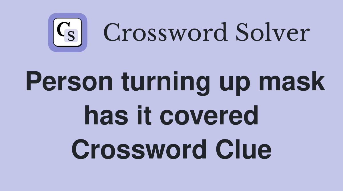 Person turning up mask has it covered Crossword Clue
