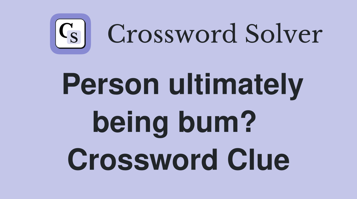 Person ultimately being bum?  Crossword Clue