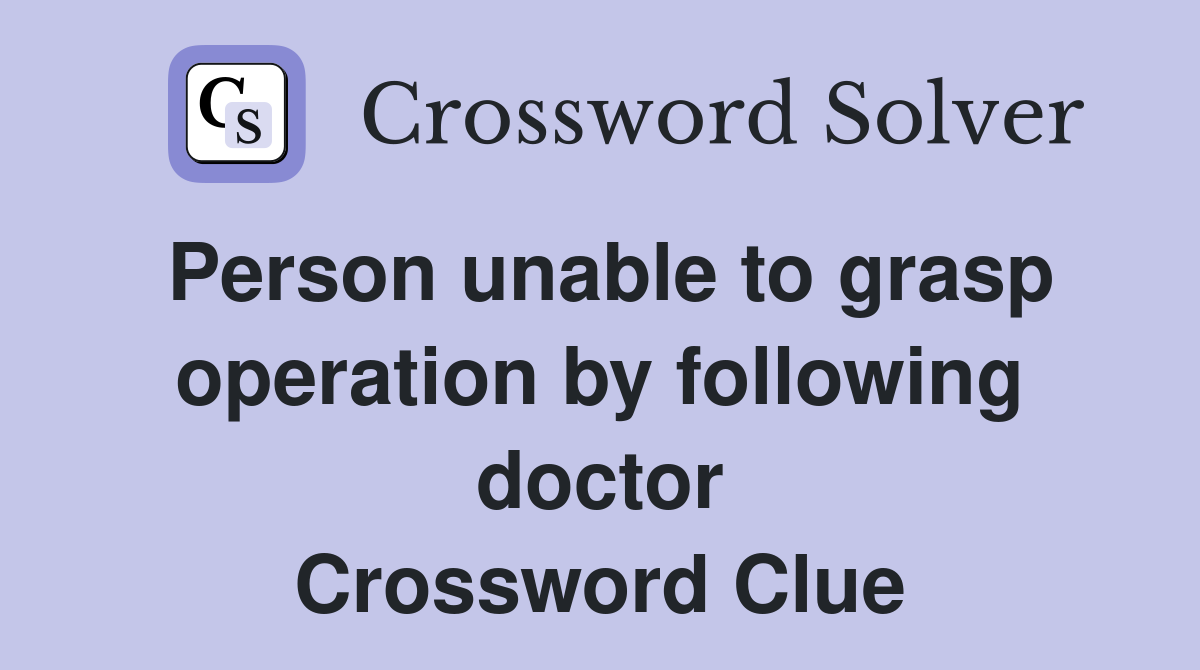 Person unable to grasp operation by following doctor Crossword Clue