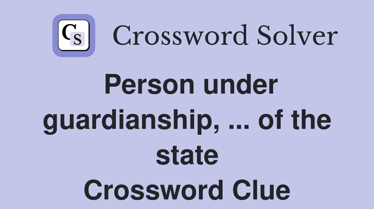 Person under guardianship, ... of the state Crossword Clue