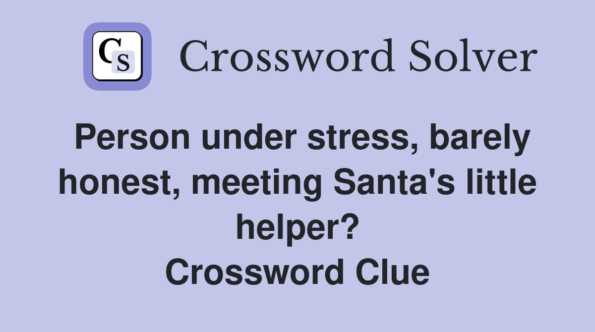 Person under stress, barely honest, meeting Santa's little helper? Crossword Clue