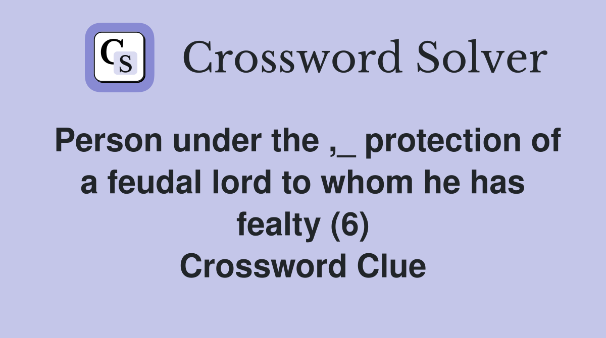 Person under the ,_ protection of a feudal lord to whom he has fealty (6) Crossword Clue