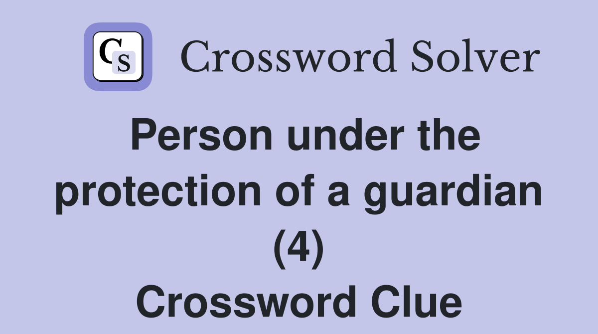 Person under the protection of a guardian (4) Crossword Clue