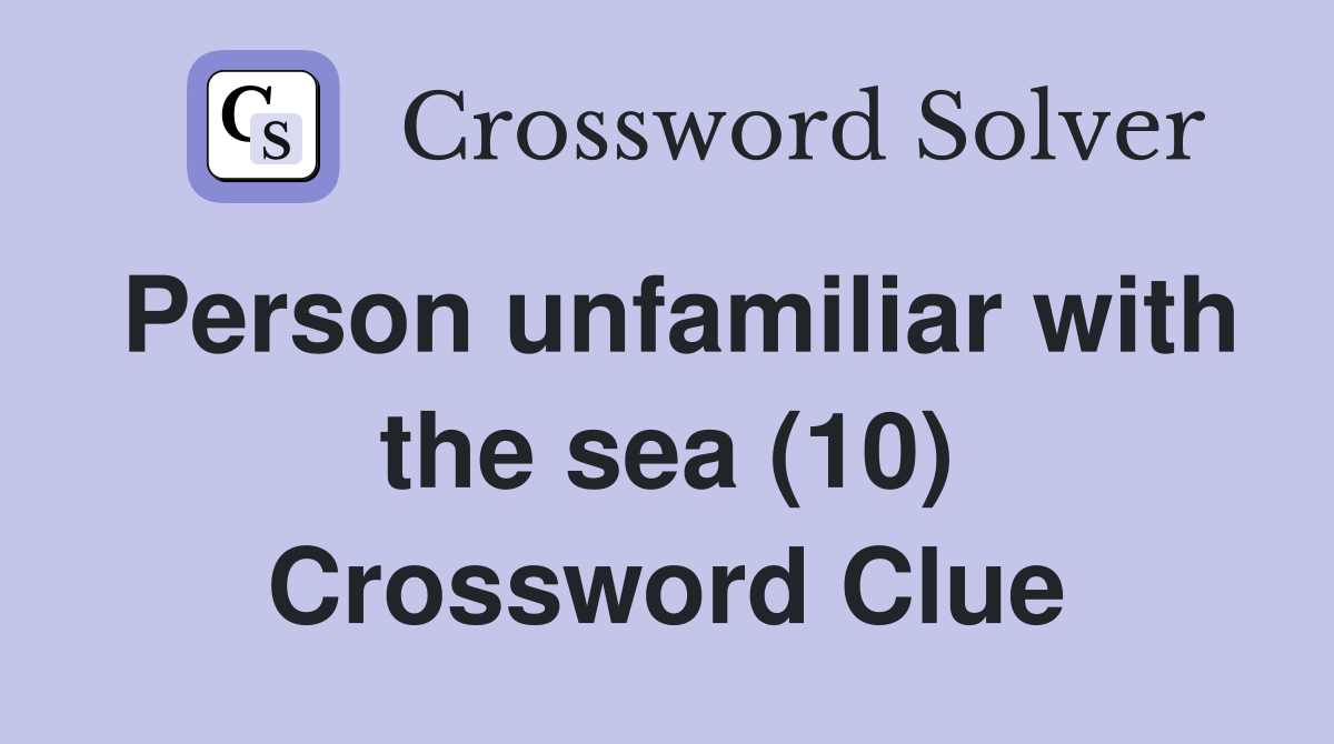 Person unfamiliar with the sea (10) Crossword Clue