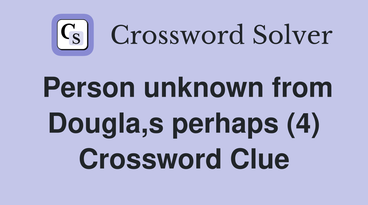 Person unknown from Dougla,s perhaps (4) Crossword Clue