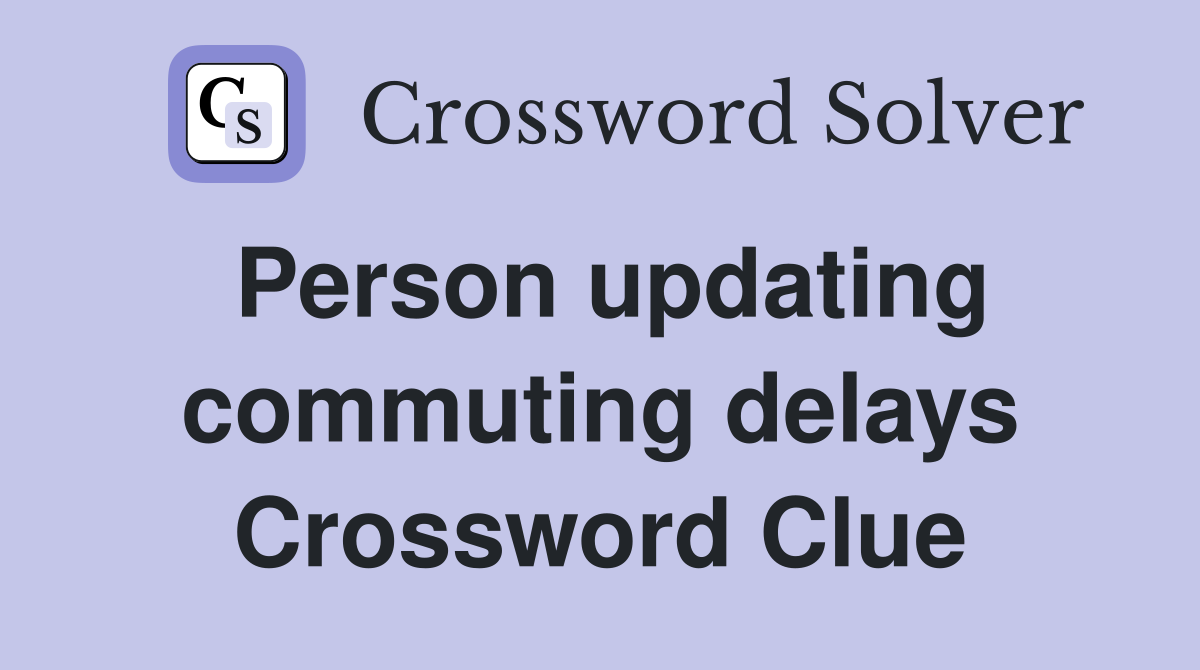 Person updating commuting delays Crossword Clue