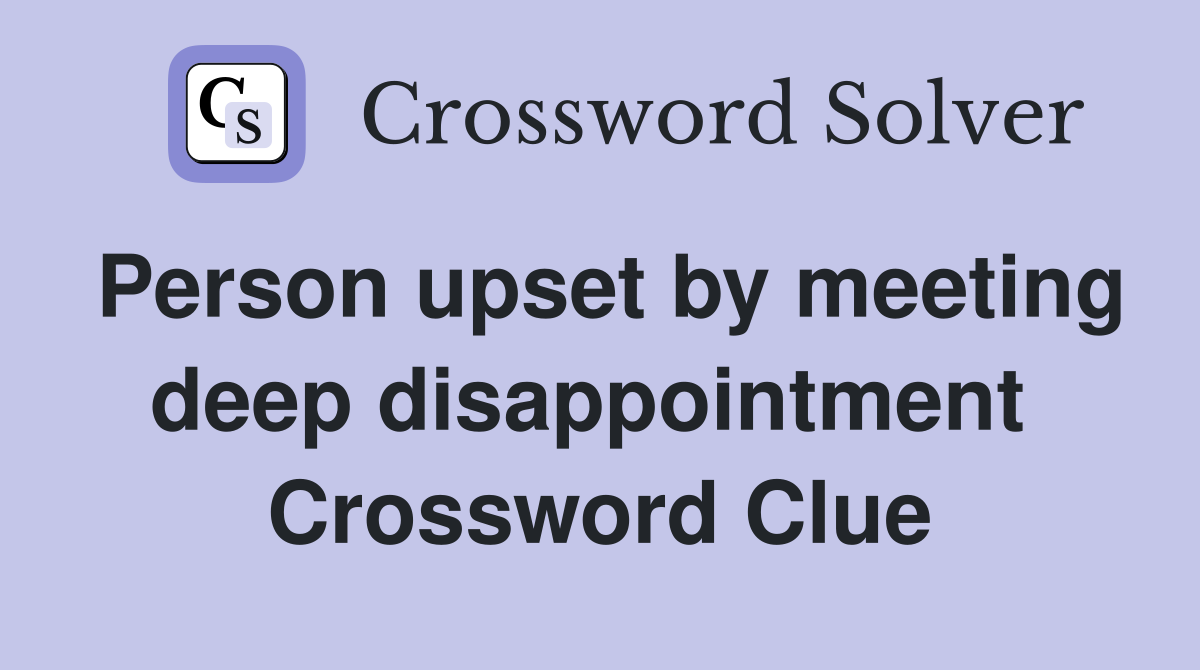 Person upset by meeting deep disappointment  Crossword Clue