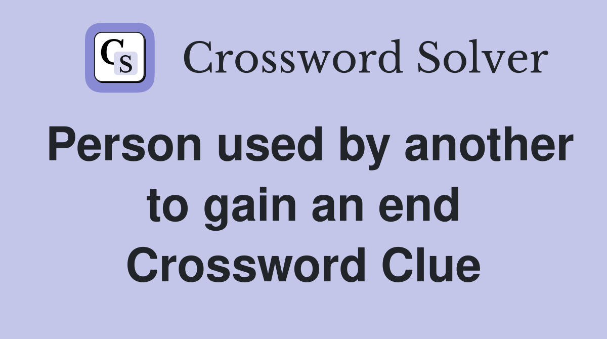 Person used by another to gain an end Crossword Clue