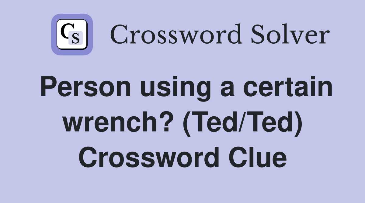 Person using a certain wrench? (Ted/Ted) Crossword Clue