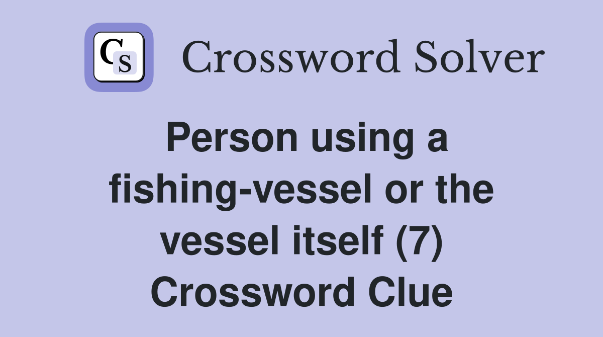 Person using a fishing-vessel or the vessel itself (7) Crossword Clue