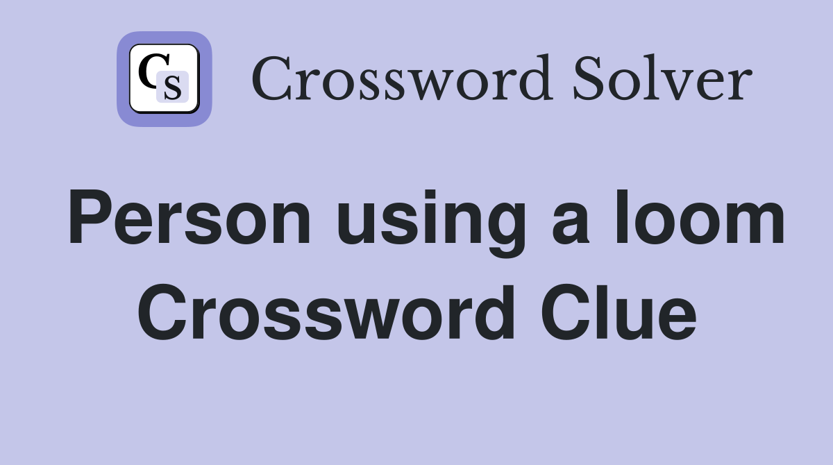 Person using a loom Crossword Clue