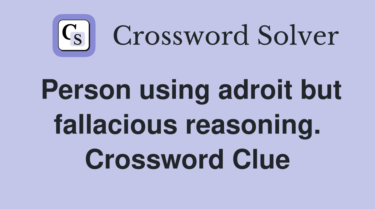 Person using adroit but fallacious reasoning. Crossword Clue