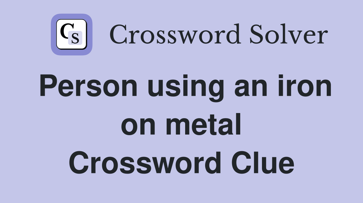 Person using an iron on metal Crossword Clue