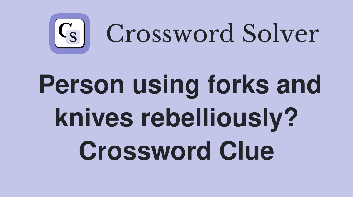 Person using forks and knives rebelliously? Crossword Clue
