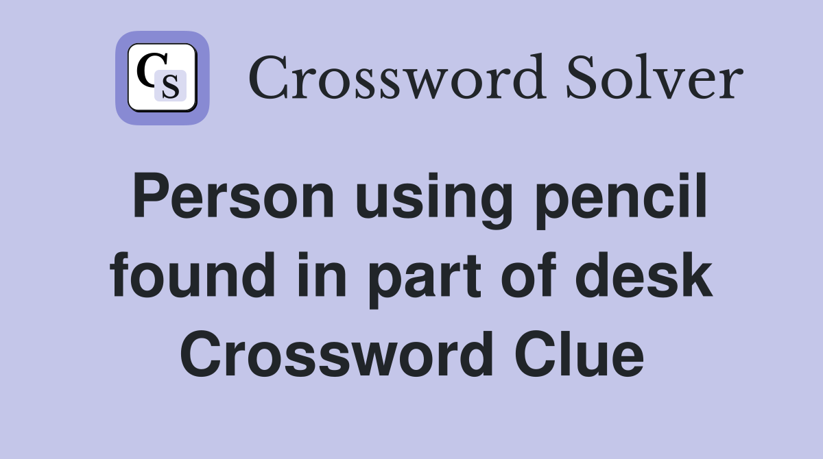 Person using pencil found in part of desk Crossword Clue