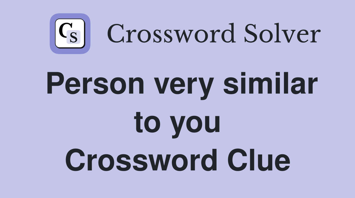 Person very similar to you Crossword Clue
