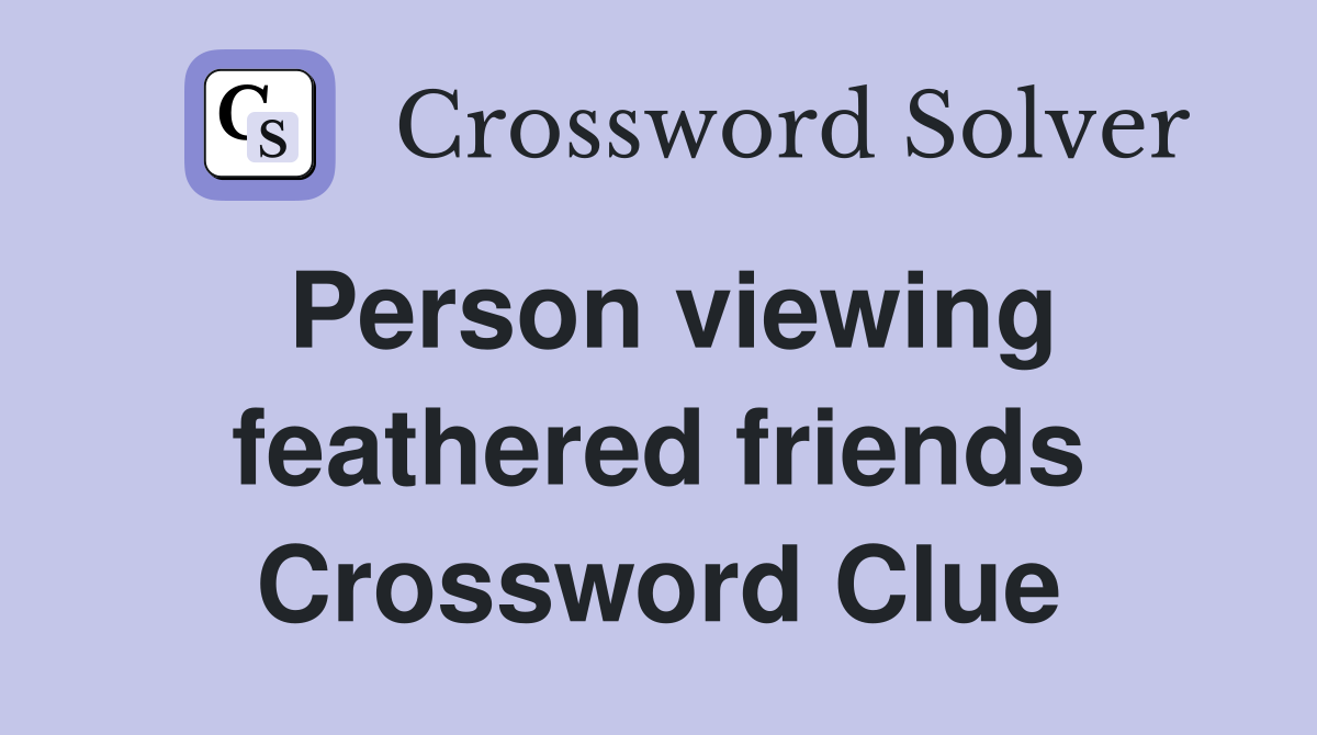 Person viewing feathered friends Crossword Clue
