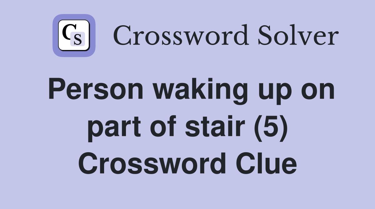 Person waking up on part of stair (5) Crossword Clue Answers