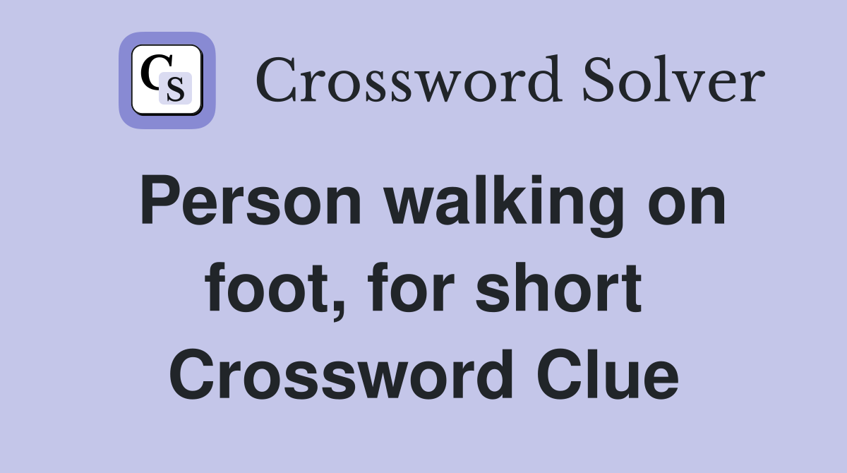 Person walking on foot, for short Crossword Clue